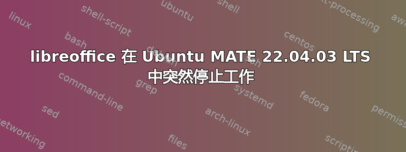 libreoffice 在 Ubuntu MATE 22.04.03 LTS 中突然停止工作