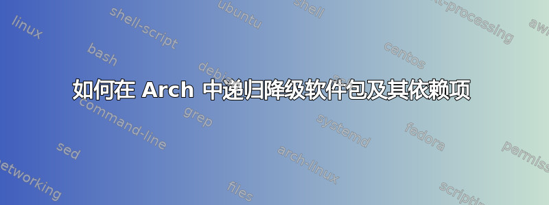 如何在 Arch 中递归降级软件包及其依赖项