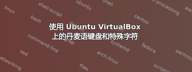 使用 Ubuntu VirtualBox 上的丹麦语键盘和特殊字符