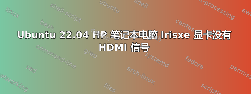 Ubuntu 22.04 HP 笔记本电脑 Irisxe 显卡没有 HDMI 信号