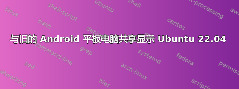 与旧的 Android 平板电脑共享显示 Ubuntu 22.04