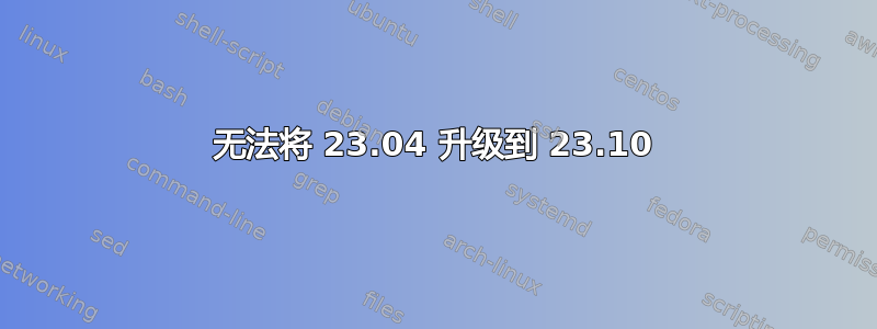 无法将 23.04 升级到 23.10