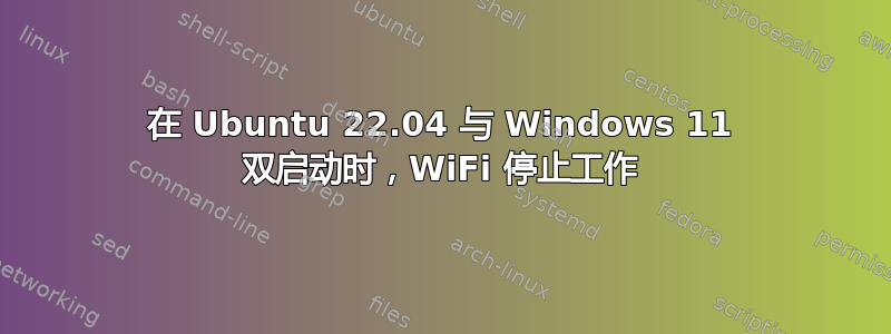 在 Ubuntu 22.04 与 Windows 11 双启动时，WiFi 停止工作