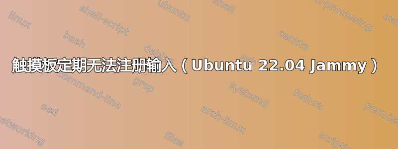 触摸板定期无法注册输入（Ubuntu 22.04 Jammy）