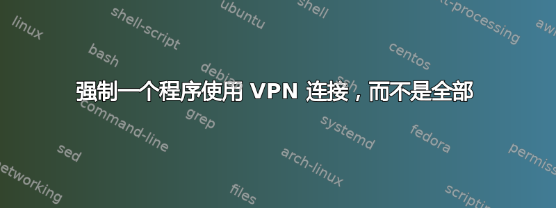 强制一个程序使用 VPN 连接，而不是全部