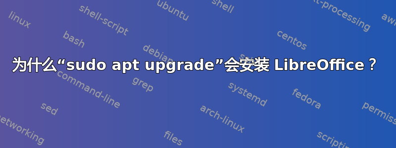 为什么“sudo apt upgrade”会安装 LibreOffice？