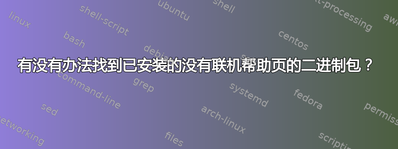 有没有办法找到已安装的没有联机帮助页的二进制包？