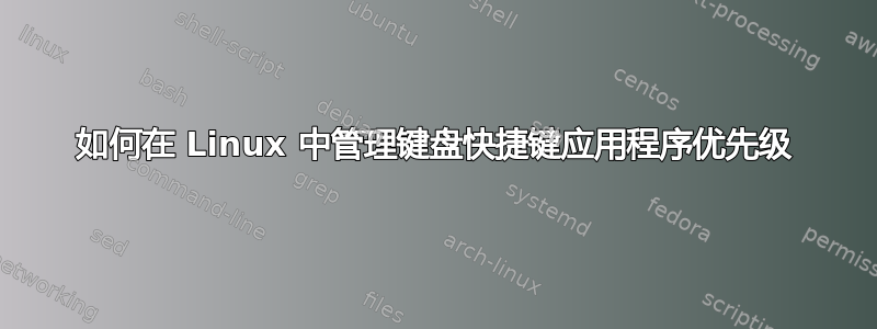 如何在 Linux 中管理键盘快捷键应用程序优先级