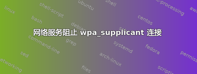 网络服务阻止 wpa_supplicant 连接