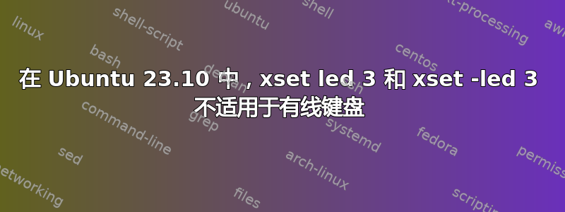 在 Ubuntu 23.10 中，xset led 3 和 xset -led 3 不适用于有线键盘