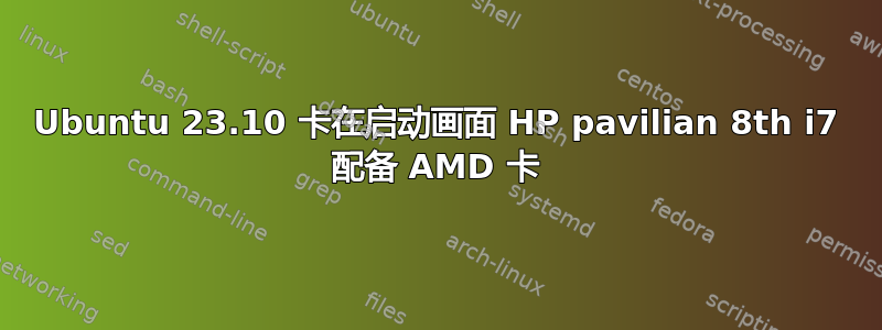 Ubuntu 23.10 卡在启动画面 HP pavilian 8th i7 配备 AMD 卡