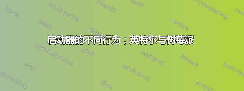 启动器的不同行为；英特尔与树莓派