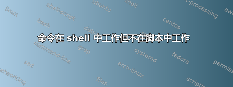 命令在 shell 中工作但不在脚本中工作 