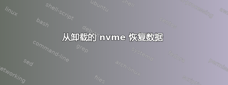 从卸载的 nvme 恢复数据