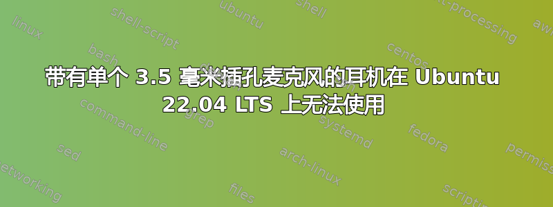 带有单个 3.5 毫米插孔麦克风的耳机在 Ubuntu 22.04 LTS 上无法使用