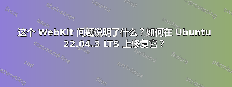 这个 WebKit 问题说明了什么？如何在 Ubuntu 22.04.3 LTS 上修复它？