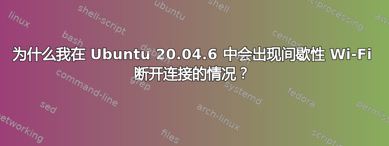 为什么我在 Ubuntu 20.04.6 中会出现间歇性 Wi-Fi 断开连接的情况？