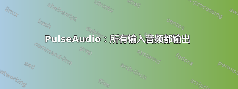 PulseAudio：所有输入音频都输出