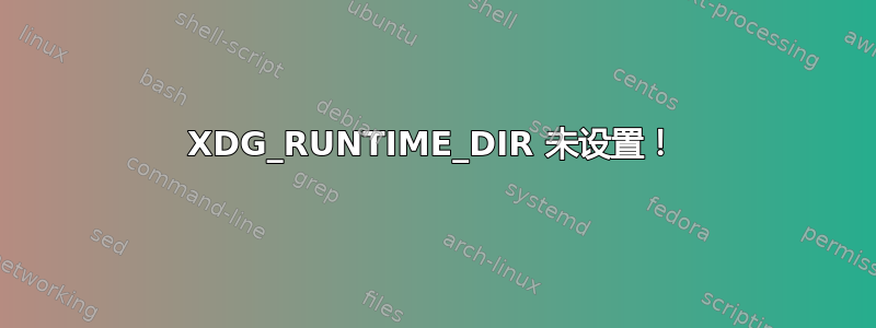 XDG_RUNTIME_DIR 未设置！