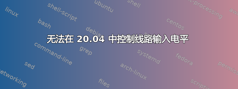 无法在 20.04 中控制线路输入电平