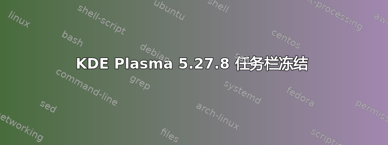 KDE Plasma 5.27.8 任务栏冻结