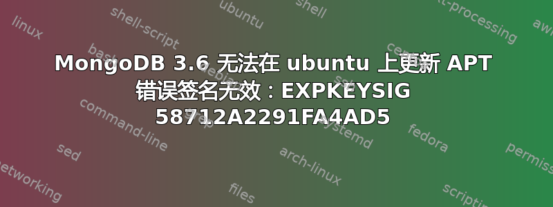 MongoDB 3.6 无法在 ubuntu 上更新 APT 错误签名无效：EXPKEYSIG 58712A2291FA4AD5