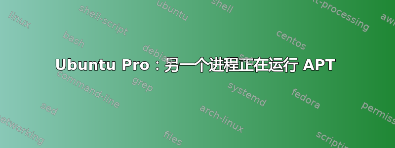 Ubuntu Pro：另一个进程正在运行 APT