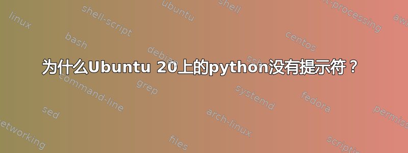 为什么Ubuntu 20上的python没有提示符？