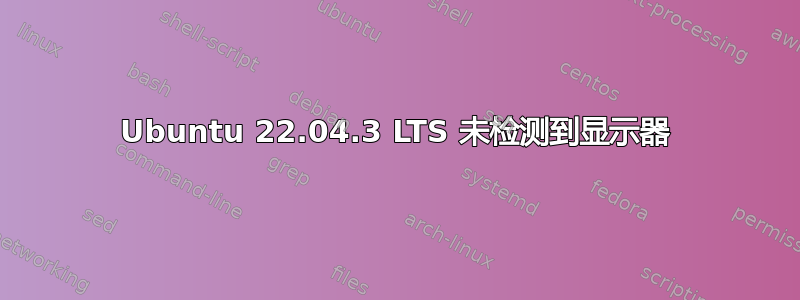 Ubuntu 22.04.3 LTS 未检测到显示器