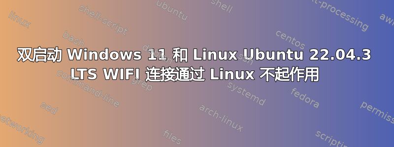 双启动 Windows 11 和 Linux Ubuntu 22.04.3 LTS WIFI 连接通过 Linux 不起作用