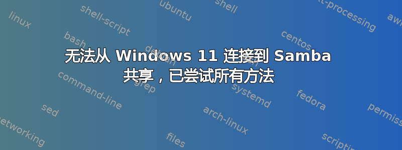 无法从 Windows 11 连接到 Samba 共享，已尝试所有方法