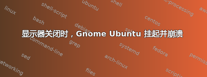 显示器关闭时，Gnome Ubuntu 挂起并崩溃