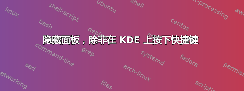 隐藏面板，除非在 KDE 上按下快捷键