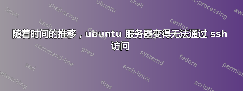 随着时间的推移，ubuntu 服务器变得无法通过 ssh 访问