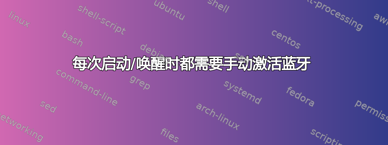 每次启动/唤醒时都需要手动激活蓝牙