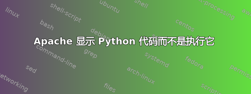 Apache 显示 Python 代码而不是执行它