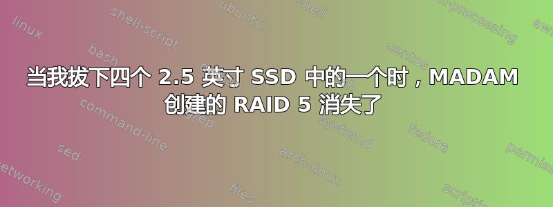 当我拔下四个 2.5 英寸 SSD 中的一个时，MADAM 创建的 RAID 5 消失了