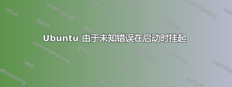 Ubuntu 由于未知错误在启动时挂起