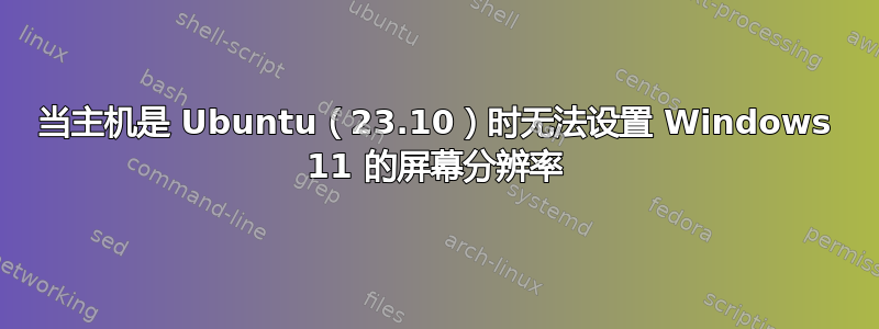 当主机是 Ubuntu（23.10）时无法设置 Windows 11 的屏幕分辨率