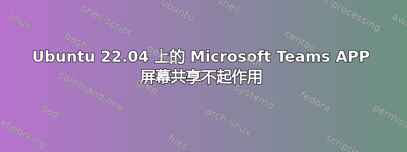 Ubuntu 22.04 上的 Microsoft Teams APP 屏幕共享不起作用