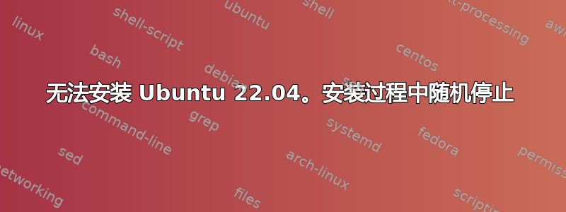 无法安装 Ubuntu 22.04。安装过程中随机停止