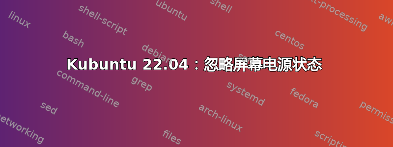 Kubuntu 22.04：忽略屏幕电源状态