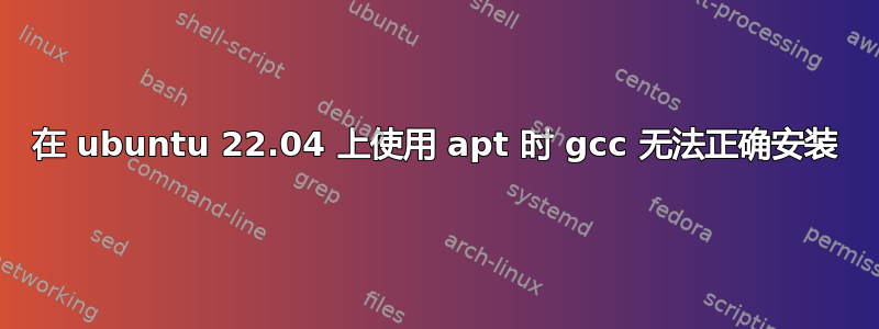 在 ubuntu 22.04 上使用 apt 时 gcc 无法正确安装