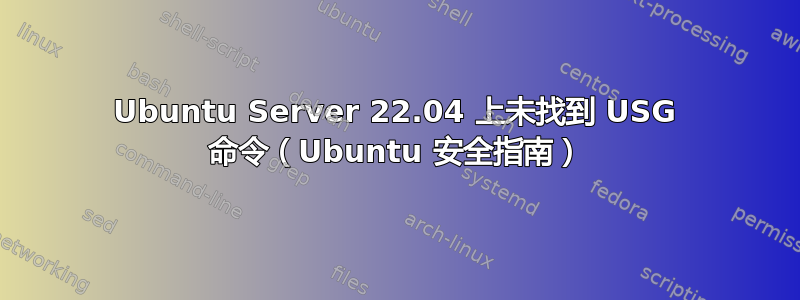 Ubuntu Server 22.04 上未找到 USG 命令（Ubuntu 安全指南）