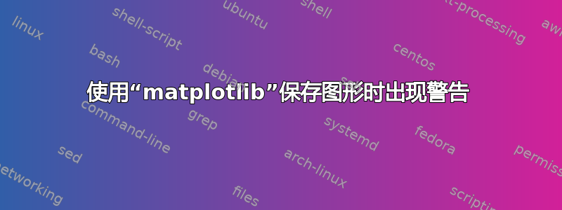 使用“matplotlib”保存图形时出现警告