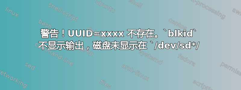 警告！UUID=xxxx 不存在。`blkid` 不显示输出，磁盘未显示在 `/dev/sd*/