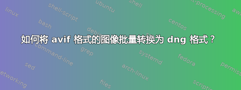 如何将 avif 格式的图像批量转换为 dng 格式？