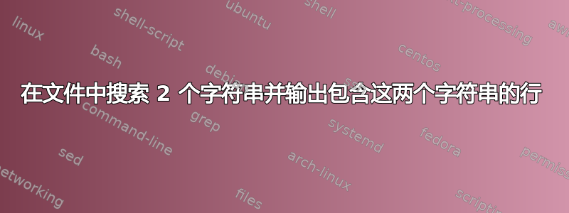 在文件中搜索 2 个字符串并输出包含这两个字符串的行