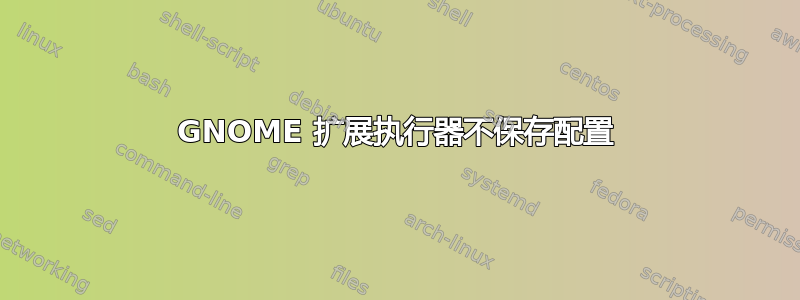 GNOME 扩展执行器不保存配置