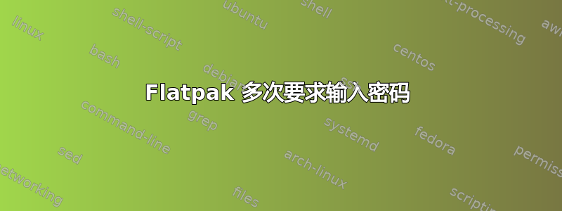 Flatpak 多次要求输入密码